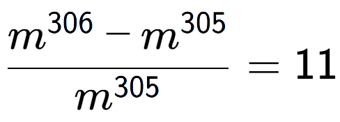 A LaTex expression showing \frac{m to the power of 306 - m to the power of 305 }{m to the power of 305 } = 11