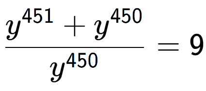 A LaTex expression showing \frac{y to the power of 451 + y to the power of 450 }{y to the power of 450 } = 9