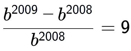 A LaTex expression showing \frac{b to the power of 2009 - b to the power of 2008 }{b to the power of 2008 } = 9