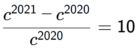 A LaTex expression showing \frac{c to the power of 2021 - c to the power of 2020 }{c to the power of 2020 } = 10