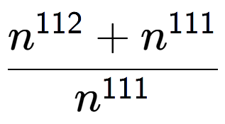A LaTex expression showing \frac{n to the power of 112 + n to the power of 111 }{n to the power of 111 }