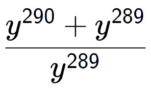A LaTex expression showing \frac{y to the power of 290 + y to the power of 289 }{y to the power of 289 }