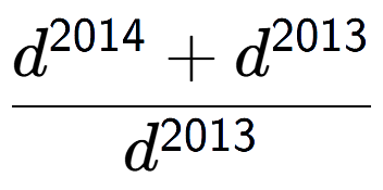 A LaTex expression showing \frac{d to the power of 2014 + d to the power of 2013 }{d to the power of 2013 }