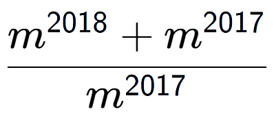 A LaTex expression showing \frac{m to the power of 2018 + m to the power of 2017 }{m to the power of 2017 }