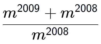 A LaTex expression showing \frac{m to the power of 2009 + m to the power of 2008 }{m to the power of 2008 }