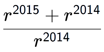 A LaTex expression showing \frac{r to the power of 2015 + r to the power of 2014 }{r to the power of 2014 }