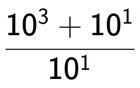 A LaTex expression showing \frac{10 to the power of 3 + 10 to the power of 1 }{10 to the power of 1 }
