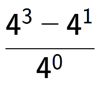 A LaTex expression showing \frac{4 to the power of 3 - 4 to the power of 1 }{4 to the power of 0 }