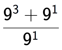 A LaTex expression showing \frac{9 to the power of 3 + 9 to the power of 1 }{9 to the power of 1 }
