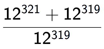 A LaTex expression showing \frac{12 to the power of 321 + 12 to the power of 319 }{12 to the power of 319 }
