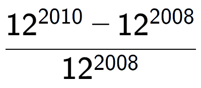 A LaTex expression showing \frac{12 to the power of 2010 - 12 to the power of 2008 }{12 to the power of 2008 }