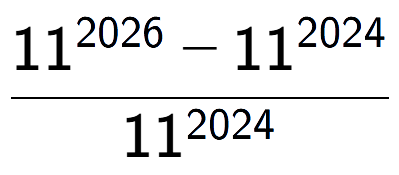 A LaTex expression showing \frac{11 to the power of 2026 - 11 to the power of 2024 }{11 to the power of 2024 }