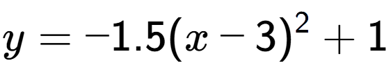 A LaTex expression showing y=-1.5(x-3) to the power of 2 +1