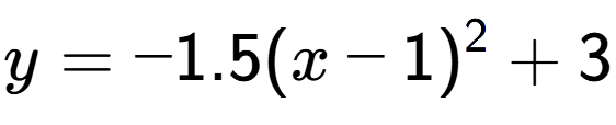 A LaTex expression showing y=-1.5(x-1) to the power of 2 +3