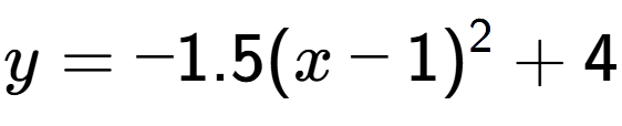 A LaTex expression showing y=-1.5(x-1) to the power of 2 +4