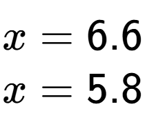 A LaTex expression showing x=6.6 \\x=5.8 \\