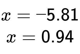 A LaTex expression showing x=-5.81 \\ x=0.94 \\