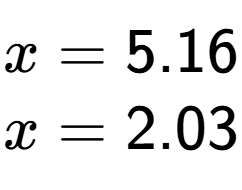 A LaTex expression showing x=5.16 \\ x=2.03 \\
