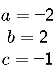 A LaTex expression showing a = -2\\b = 2\\c = -1