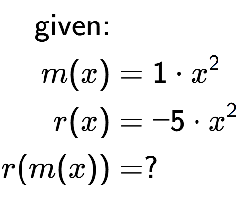 A LaTex expression showing \begin{align*}\text{given:}&\\m(x) &= 1 times x to the power of 2 \\r(x) &= -5 times x to the power of 2 \\r(m(x)) &= ?\end{align*}