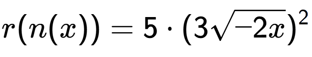 A LaTex expression showing r(n(x)) = 5 times (3square root of -2x) to the power of 2
