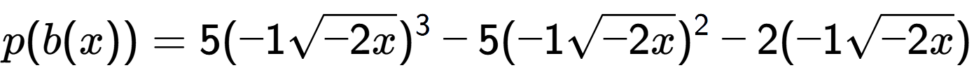 A LaTex expression showing p(b(x)) = 5(-1square root of -2x) to the power of 3 -5(-1square root of -2x) to the power of 2 -2(-1square root of -2x)