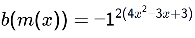 A LaTex expression showing b(m(x)) = -1 to the power of 2(4x^2-3x+3)