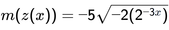 A LaTex expression showing m(z(x)) = -5square root of -2(2 to the power of -3x)