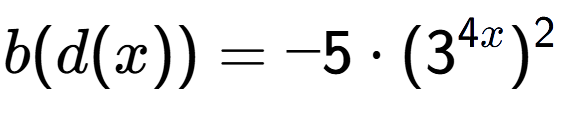 A LaTex expression showing b(d(x)) = -5 times (3 to the power of 4x ) to the power of 2
