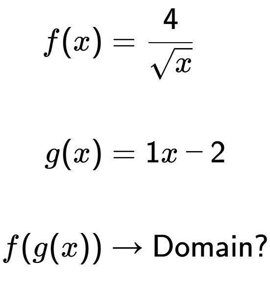 A LaTex expression showing \begin{align*}f(x)&=4 over square root of x \\\\g(x)&=1x-2\\\\f(g(x)) &\rightarrow \text{Domain}?\end{align*}\\