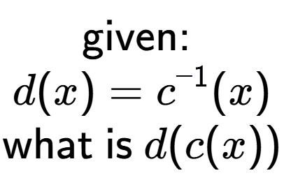 A LaTex expression showing \text{given: }\\d(x) = c to the power of -1 (x)\\\\\text{what is }d(c(x))
