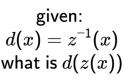 A LaTex expression showing \text{given: }\\d(x) = z to the power of -1 (x)\\\\\text{what is }d(z(x))
