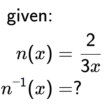 A LaTex expression showing \begin{align*}\text{given:}&\\n(x) &= 2 over 3x \\n to the power of -1 (x) &= ?\end{align*}