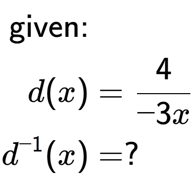 A LaTex expression showing \begin{align*}\text{given:}&\\d(x) &= 4 over -3x \\d to the power of -1 (x) &= ?\end{align*}