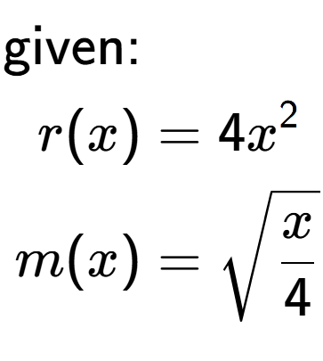 A LaTex expression showing \begin{align*}\text{given:}&\\r(x) &= 4 x to the power of 2 \\m(x) &= square root of x over 4 \end{align*}