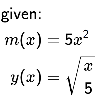 A LaTex expression showing \begin{align*}\text{given:}&\\m(x) &= 5 x to the power of 2 \\y(x) &= square root of x over 5 \end{align*}