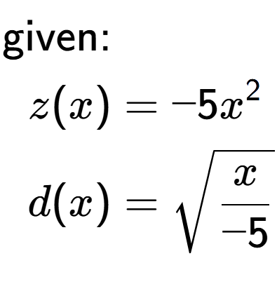 A LaTex expression showing \begin{align*}\text{given:}&\\z(x) &= -5 x to the power of 2 \\d(x) &= square root of x over -5 \end{align*}