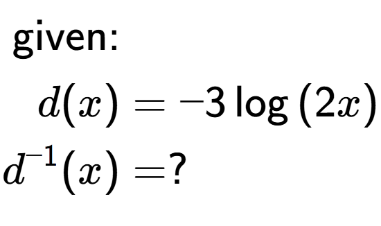 A LaTex expression showing \begin{align*}\text{given:}&\\d(x) &= -3\log{(2 x)}\\d to the power of -1 (x) &= ?\end{align*}