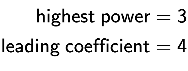 A LaTex expression showing \begin{align*}\text{highest power} &= 3\\ \text{leading coefficient} &= 4\end{align*}