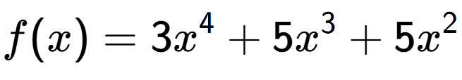 A LaTex expression showing f(x) = 3x to the power of 4 +5x to the power of 3 +5x to the power of 2