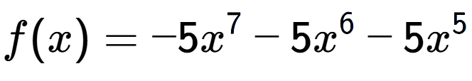 A LaTex expression showing f(x) = -5x to the power of 7 -5x to the power of 6 -5x to the power of 5