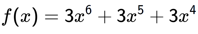 A LaTex expression showing f(x) = 3x to the power of 6 +3x to the power of 5 +3x to the power of 4