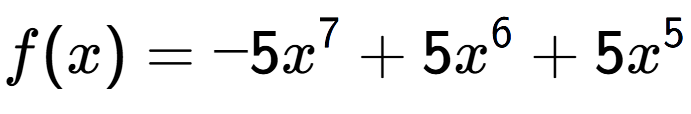 A LaTex expression showing f(x) = -5x to the power of 7 +5x to the power of 6 +5x to the power of 5