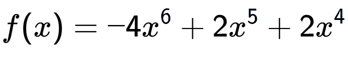 A LaTex expression showing f(x) = -4x to the power of 6 +2x to the power of 5 +2x to the power of 4