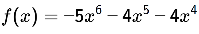 A LaTex expression showing f(x) = -5x to the power of 6 -4x to the power of 5 -4x to the power of 4