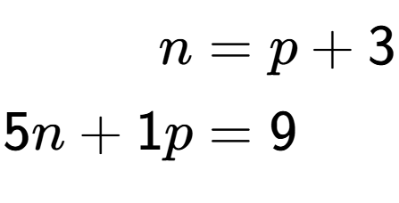 A LaTex expression showing \begin{align*}n &= p + 3\\5n + 1p &= 9\end{align*}