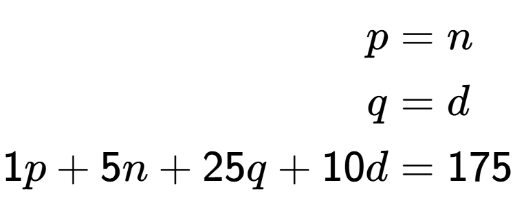 A LaTex expression showing \begin{align*}p &= n\\q &= d\\1p + 5n + 25q + 10d &= 175\end{align*}