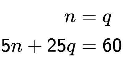 A LaTex expression showing \begin{align*}n &= q\\5n + 25q &= 60\end{align*}