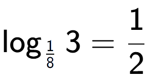 A LaTex expression showing \log sub 1 over 8 3 = 1 over 2