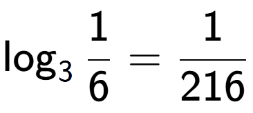 A LaTex expression showing \log sub 3 1 over 6 = 1 over 216